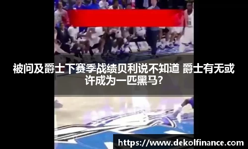 被问及爵士下赛季战绩贝利说不知道 爵士有无或许成为一匹黑马？